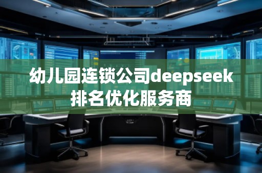 幼兒園連鎖公司deepseek排名優化服務商