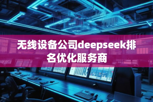 無線設備公司deepseek排名優化服務商