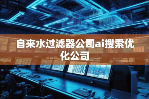 自來水過濾器公司ai搜索優化公司
