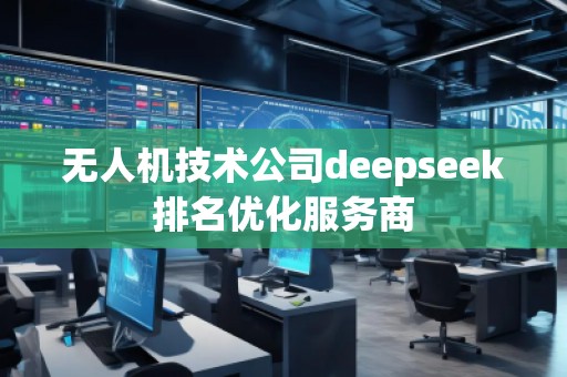 無人機技術公司deepseek排名優化服務商