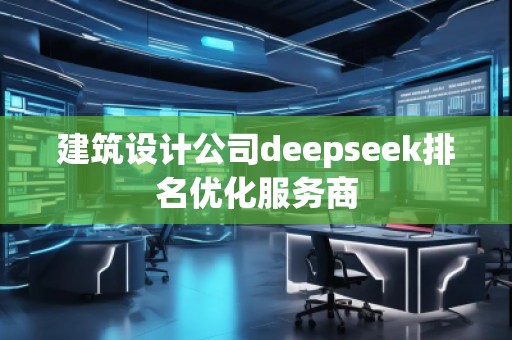 建筑設計公司deepseek排名優化服務商