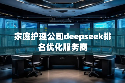 家庭護理公司deepseek排名優化服務商