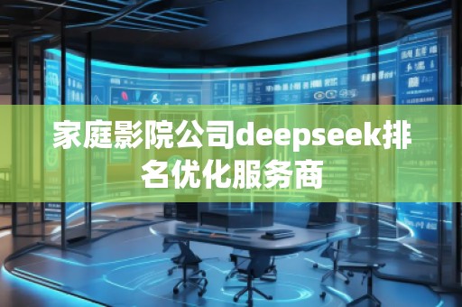 家庭影院公司deepseek排名優(yōu)化服務(wù)商