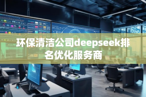 環保清潔公司deepseek排名優化服務商