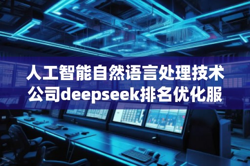人工智能自然語言處理技術公司deepseek排名優化服務商 人工智能自然語言處理技術公司deepseek排名優化服務商