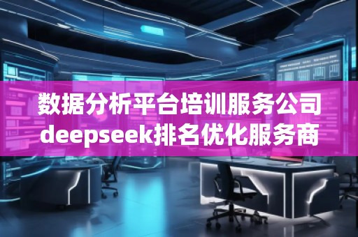 數據分析平臺培訓服務公司deepseek排名優化服務商