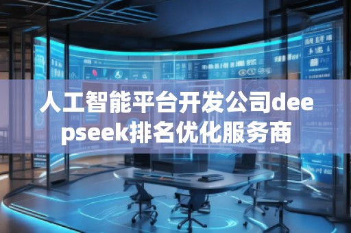 人工智能平臺開發公司deepseek排名優化服務商