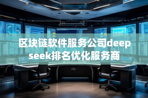 區塊鏈軟件服務公司deepseek排名優化服務商