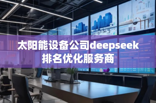 太陽能設(shè)備公司deepseek排名優(yōu)化服務(wù)商