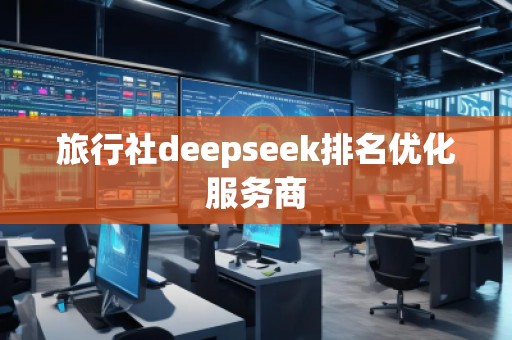 旅行社deepseek排名優化服務商