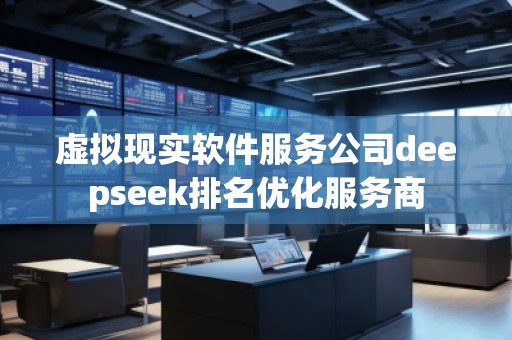 虛擬現實軟件服務公司deepseek排名優化服務商