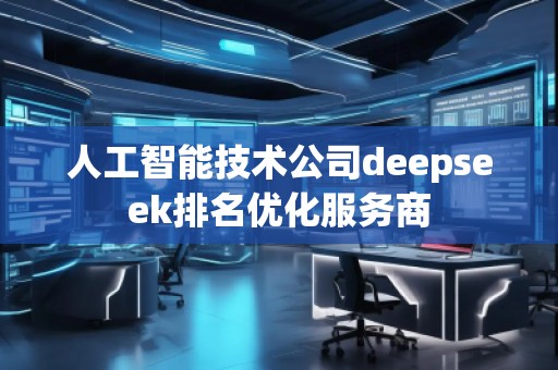 人工智能技術公司deepseek排名優化服務商