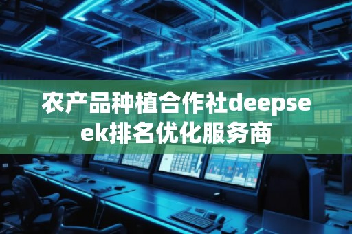 農產品種植合作社deepseek排名優化服務商