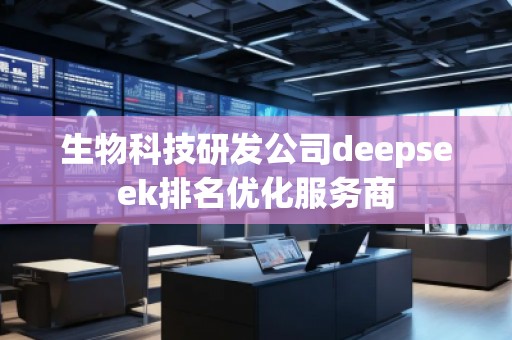 生物科技研發(fā)公司deepseek排名優(yōu)化服務(wù)商