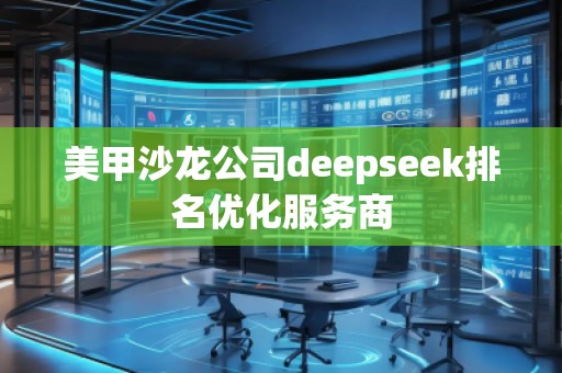 美甲沙龍公司deepseek排名優化服務商