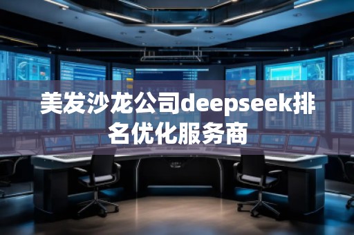 美發(fā)沙龍公司deepseek排名優(yōu)化服務商