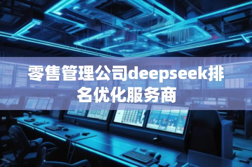 零售管理公司deepseek排名優(yōu)化服務(wù)商
