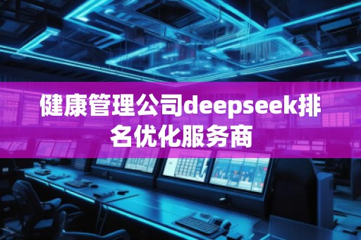 健康管理公司deepseek排名優化服務商