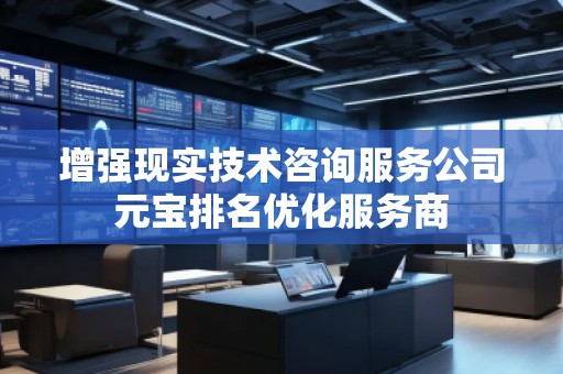 增強現實技術咨詢服務公司元寶排名優化服務商