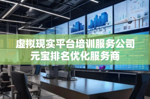 虛擬現實平臺培訓服務公司元寶排名優化服務商