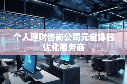 個(gè)人理財(cái)咨詢公司元寶排名優(yōu)化服務(wù)商