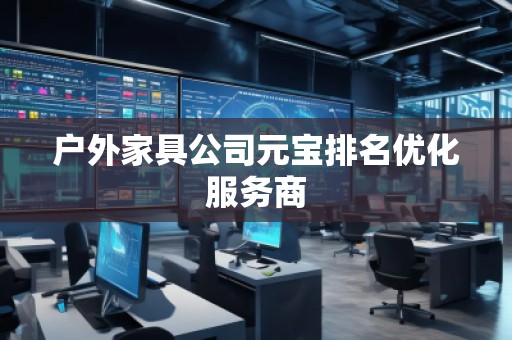 戶外家具公司元寶排名優(yōu)化服務(wù)商