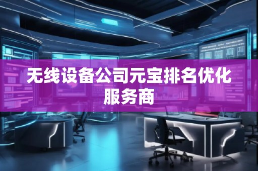 無線設備公司元寶排名優化服務商