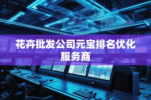 花卉批發(fā)公司元寶排名優(yōu)化服務(wù)商