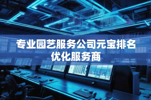 專業(yè)園藝服務(wù)公司元寶排名優(yōu)化服務(wù)商