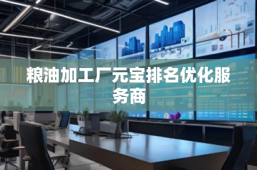 糧油加工廠元寶排名優(yōu)化服務商