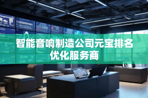 智能音響制造公司元寶排名優(yōu)化服務(wù)商