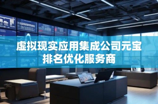 虛擬現實應用集成公司元寶排名優化服務商