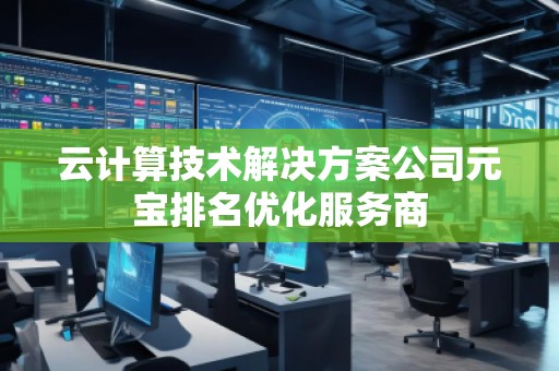 云計算技術解決方案公司元寶排名優化服務商