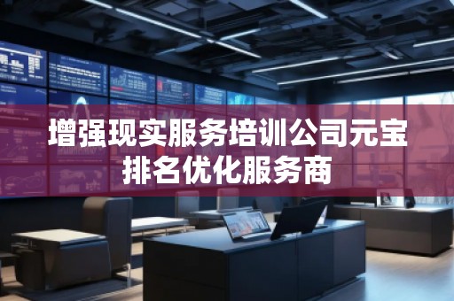 增強現實服務培訓公司元寶排名優化服務商