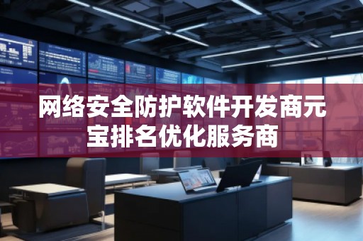 網(wǎng)絡(luò)安全防護(hù)軟件開(kāi)發(fā)商元寶排名優(yōu)化服務(wù)商