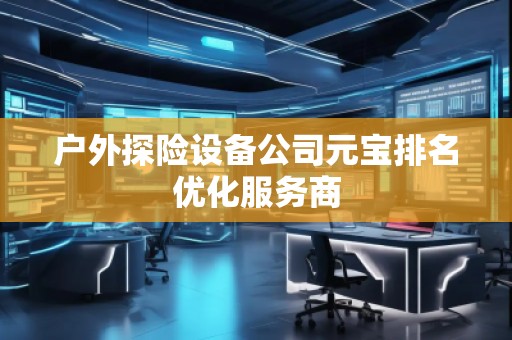 戶外探險(xiǎn)設(shè)備公司元寶排名優(yōu)化服務(wù)商