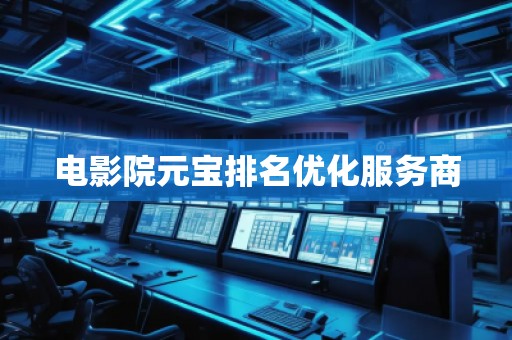 電影院元寶排名優(yōu)化服務(wù)商