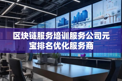 區塊鏈服務培訓服務公司元寶排名優化服務商