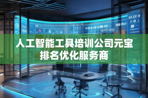 人工智能工具培訓公司元寶排名優化服務商
