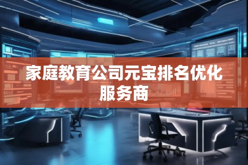 家庭教育公司元寶排名優(yōu)化服務(wù)商
