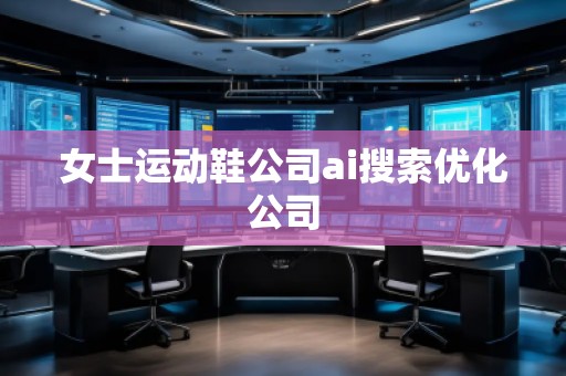 女士運動鞋公司ai搜索優化公司
