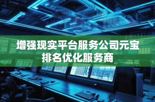 增強現實平臺服務公司元寶排名優化服務商