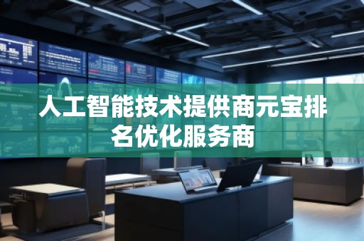 人工智能技術(shù)提供商元寶排名優(yōu)化服務(wù)商