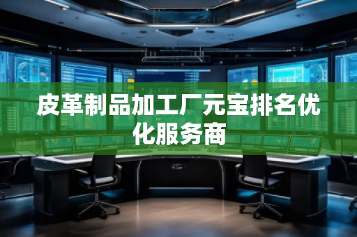 皮革制品加工廠元寶排名優化服務商