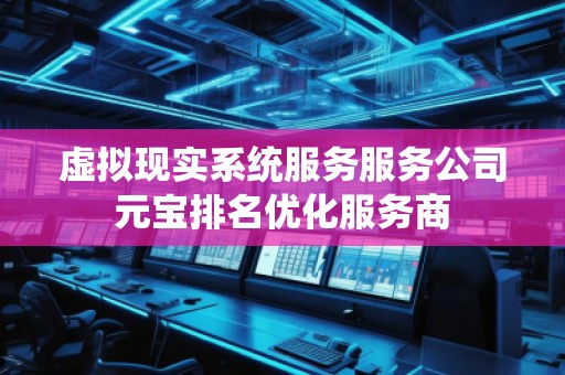 虛擬現實系統服務服務公司元寶排名優化服務商