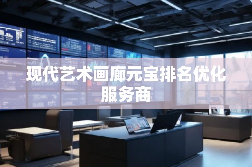 現代藝術畫廊元寶排名優化服務商