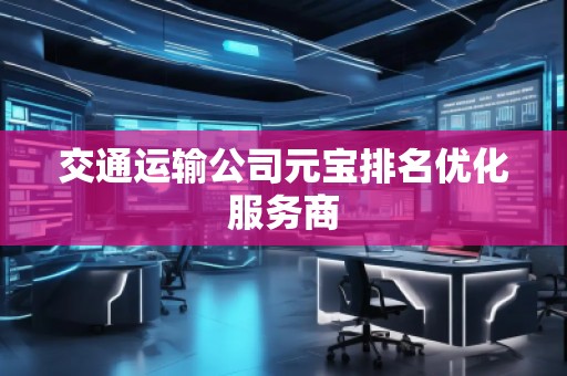 交通運輸公司元寶排名優化服務商