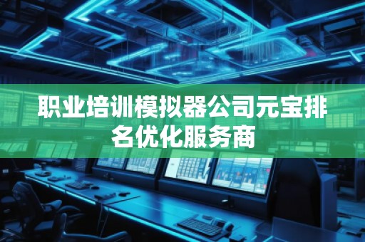 職業(yè)培訓(xùn)模擬器公司元寶排名優(yōu)化服務(wù)商