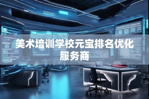 美術(shù)培訓(xùn)學(xué)校元寶排名優(yōu)化服務(wù)商