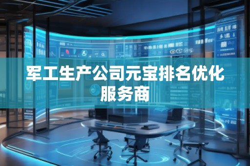 軍工生產公司元寶排名優化服務商